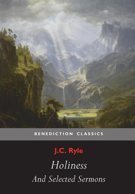 Holiness and Selected Sermons (including The Best Friend, Christ's Greatest Trophy, Happiness, The Power of The Holy Spirit, The Privileges of The Tru by Ryle, J. C.