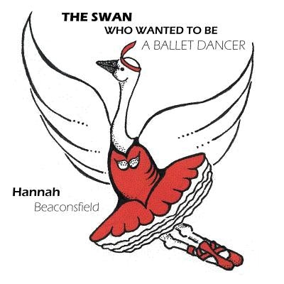 The Swan Who Wanted to Be a Ballet Dancer by Beaconsfield, Hannah