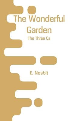 The Wonderful Garden: The Three Cs by Nesbit, E.