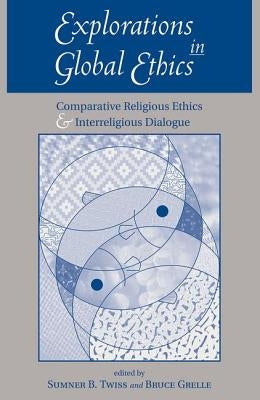 Explorations In Global Ethics: Comparative Religious Ethics And Interreligious Dialogue by Twiss, Sumner B.