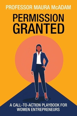 Permission Granted: A Call-to-Action Playbook for Women Entrepreneurs by McAdam, Maura