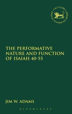 The Performative Nature and Function of Isaiah 40-55 by Adams, Jim W.