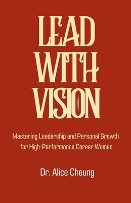 Lead with Vision: Mastering Leadership and Personal Growth for High-Performance Career Women by Cheung, Alice