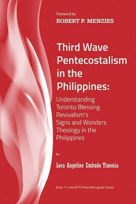 Third Wave Pentecostalism in the Philippines: Understanding Toronto Blessing Revivalism's Signs and Wonders Theology in the Philippines by Timenia, Lora Angeline