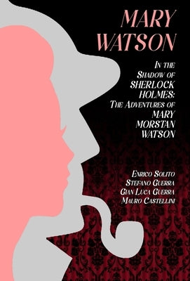 Mary Watson: In the Shadow of Sherlock Holmes - The Adventures of Mary Morstan Watson by Solito, Enrico