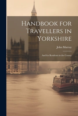 Handbook for Travellers in Yorkshire: And for Residents in the County by Murray, John
