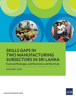 Skills Gaps in Two Manufacturing Subsectors in Sri Lanka: Food and Beverages, and Electronics and Electricals by Asian Development Bank