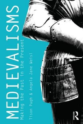 Medievalisms: Making the Past in the Present by Pugh, Tison
