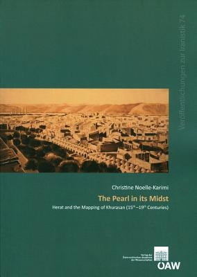 The Pearl in Its Midst: Herat and the Mapping of Khurasan (15th-19th Centuries) by Noelle-Karimi, Christine