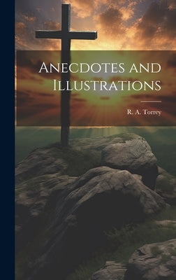 Anecdotes and Illustrations by Torrey, R. a. (Reuben Archer) 1856-1