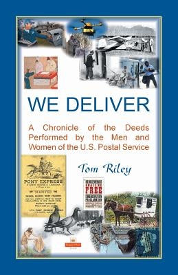 We Deliver: A Chronicle of the Deeds Performed by the Men and Women of the U.S. Postal Service by Riley, Thomas