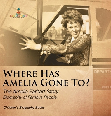 Where Has Amelia Gone To? The Amelia Earhart Story Biography of Famous People Children's Women Biographies by Baby Professor