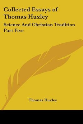 Collected Essays of Thomas Huxley: Science And Christian Tradition Part Five by Huxley, Thomas