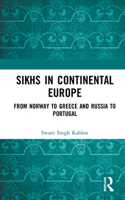 Sikhs in Continental Europe: From Norway to Greece and Russia to Portugal by Kahlon, Swarn Singh
