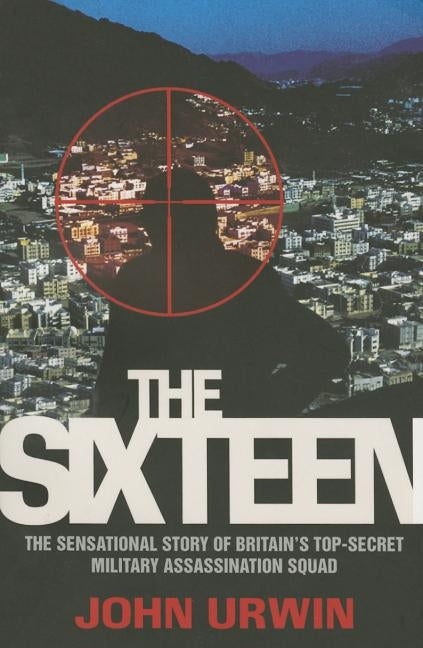 The Sixteen - The Sensational Story of Britain's Top Secret Military Assassination Squad by Urwin, John