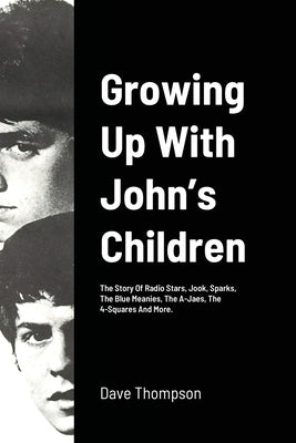 Growing Up With John's Children: The Story Of Radio Stars, Jook, Sparks, The Blue Meanies, The A-Jaes, The 4-Squares And More. by Thompson, Dave
