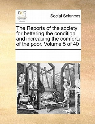 The Reports of the Society for Bettering the Condition and Increasing the Comforts of the Poor. Volume 5 of 40 by Multiple Contributors