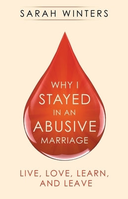 Why I Stayed in an Abusive Marriage: Live, Love, Learn, and Leave by Winters, Sarah
