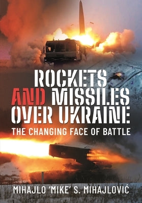 Rockets and Missiles Over Ukraine: The Changing Face of Battle by Mihajlovic, Mihajlo S.