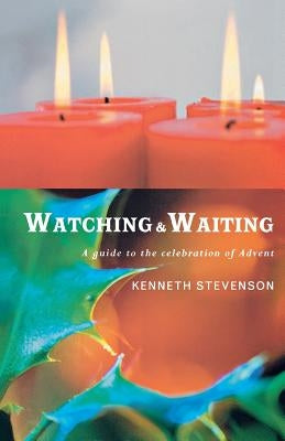 Watching and Waiting: A Guide to the Celebration of Advent by Stevenson, Kenneth