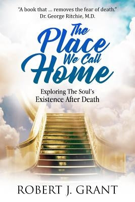 The Place We Call Home: Exploring the Soul's Existence After Death by Hart, James M.