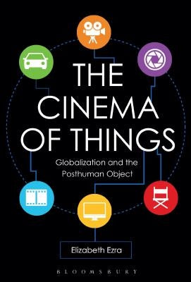 The Cinema of Things: Globalization and the Posthuman Object by Ezra, Elizabeth
