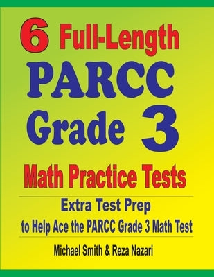 6 Full-Length PARCC Grade 3 Math Practice Tests: Extra Test Prep to Help Ace the PARCC Grade 3 Math Test by Smith, Michael