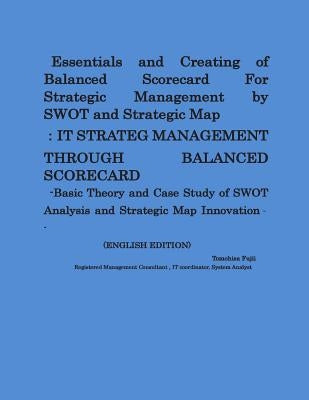 Essentials and Creating of Balanced Scorecard For Strategic Management by SWOT and Strategic Map: -Basic Theory and Case Study of SWOT Analysis and St by Fujii, Tomohisa