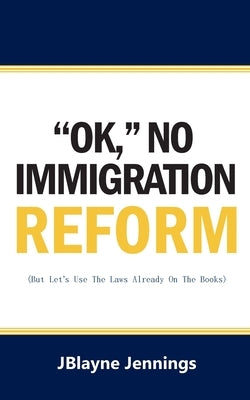 ''Ok, No Immigration Reform: But Let's Use The Laws Already On The Books by Jennings, Jblayne