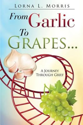 From Garlic to Grapes... by Morris, Lorna L.
