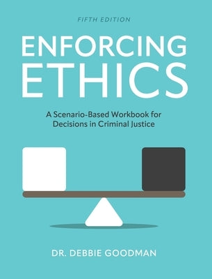 Enforcing Ethics: A Scenario-Based Workbook for Decisions in Criminal Justice by Goodman, Debbie