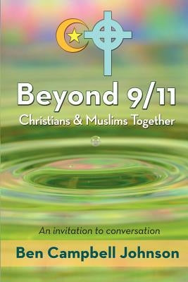 Beyond 9/11: Christians and Muslims Together: An Invitation to Conversation by Johnson, Ben Campbell