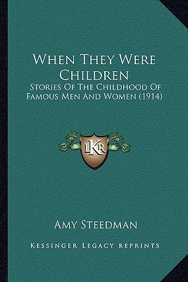 When They Were Children: Stories Of The Childhood Of Famous Men And Women (1914) by Steedman, Amy