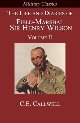 The Life and Diaries of Field-Marshal Sir Henry Wilson: Volume II by Calwell, Charles Edward