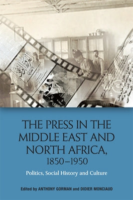 The Press in the Middle East and North Africa, 1850-1950: Politics, Social History and Culture by Gorman, Anthony
