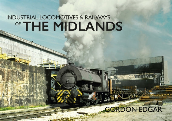 Industrial Locomotives & Railways of the Midlands by Edgar, Gordon