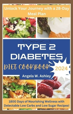 Type 2 Diabetes Diet Cookbook 2024: 1800 Days of Nourishing Wellness with Delectable Low Carbs and Low Sugar Recipes by Ashley, Angela W.