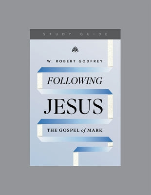 Following Jesus: The Gospel of Mark, Teaching Series Study Guide by Godfrey, W. Robert