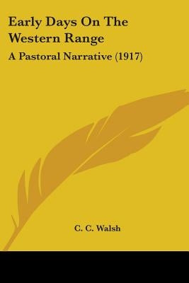 Early Days On The Western Range: A Pastoral Narrative (1917) by Walsh, C. C.