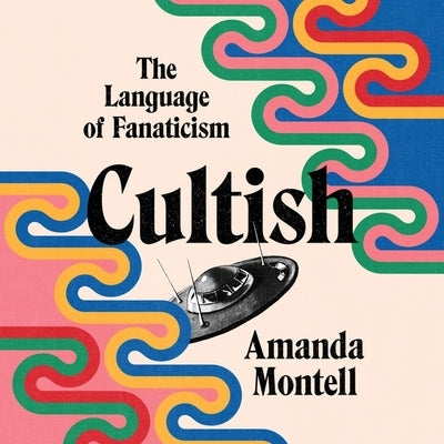 Cultish: The Language of Fanaticism by Montell, Amanda
