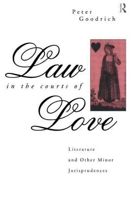 Law in the Courts of Love: Literature and Other Minor Jurisprudences by Goodrich, Peter