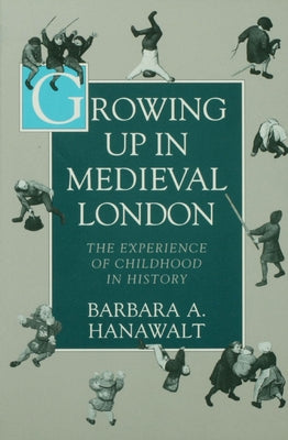 Growing Up in Medieval London: The Experience of Childhood in History by Hanawalt, Barbara A.