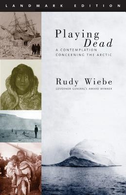 Playing Dead: A Contemplation Concerning the Arctic by Weibe, Rudy