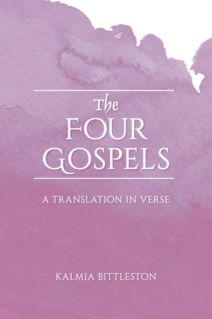The Four Gospels: A Translation in Verse by Bittleston, Kalmia