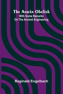 The Asw n Obelisk; With Some Remarks On The Ancient Engineering by Engelbach, Reginald