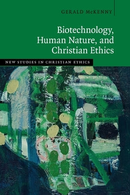 Biotechnology, Human Nature, and Christian Ethics by McKenny, Gerald