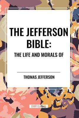 The Jefferson Bible: The Life and Morals of by Jefferson, Thomas