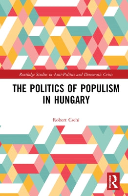 The Politics of Populism in Hungary by Csehi, Robert