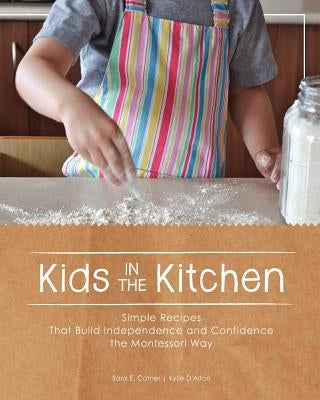 Kids in the Kitchen: Simple Recipes That Build Independence and Confidence the Montessori Way by D'Alton, Kylie