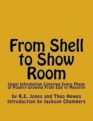 From Shell to Show Room: Useul Information Covering Every Phase of Poultry Growing From Egg to Maturity by Hewes, Theo